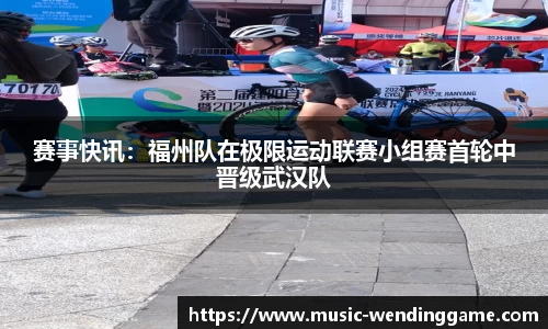 赛事快讯：福州队在极限运动联赛小组赛首轮中晋级武汉队