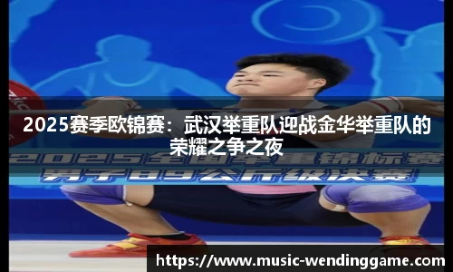 2025赛季欧锦赛：武汉举重队迎战金华举重队的荣耀之争之夜